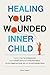 Healing Your Wounded Inner Child Overcome Your Fear of Abandonment, Identify Inherited Trauma, Break Destructive Patterns, Heal From Neglect and ... Emotionally Secure (The Inner Healing Series)