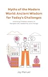 Myths of the Modern World: Ancient Wisdom for Today's Challenges: Unlocking Timeless Lessons to Navigate Life, Leadership, and Change (Timeless Myths: Ancient Wisdom for the Modern Soul)