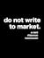 do not write to market.