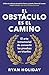 El obstáculo es el camino: El arte inmemorial de convertir los retos en triunfos