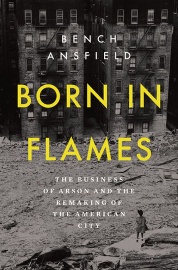 Born in Flames: The Business of Arson and the Remaking of the American City (Hardcover)