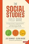 The Social Studies FIELD Guide: Strategies & Tools to Captivate Students, Cultivate Critical Thinking, and Create Engaged Citizens
