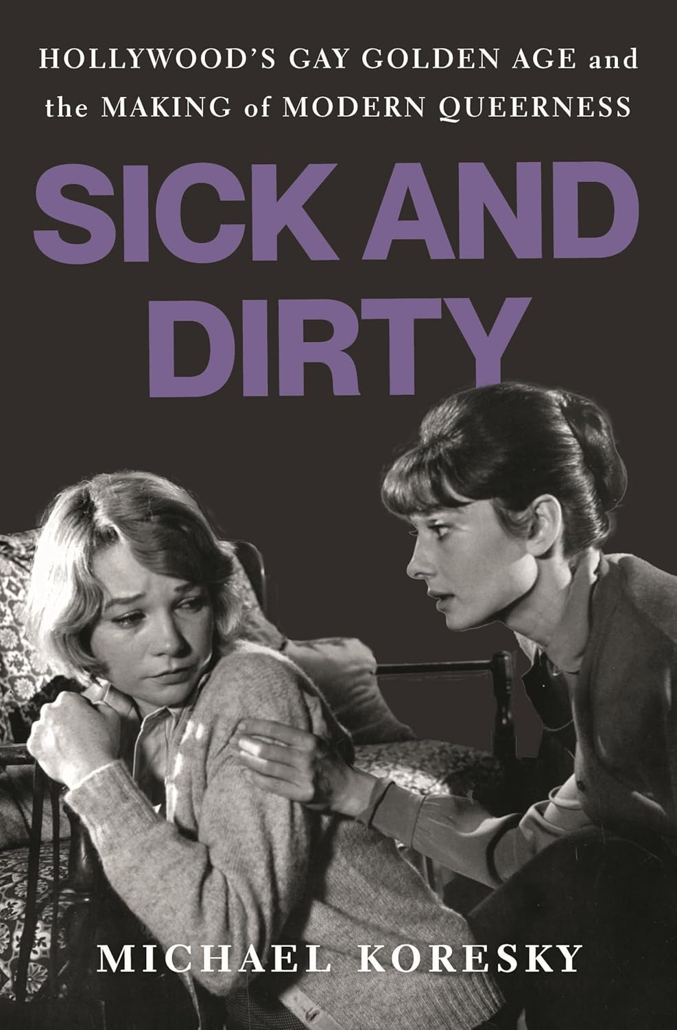 Sick and Dirty: Hollywood’s Gay Golden Age and the Making of Modern Queerness (Hardcover)