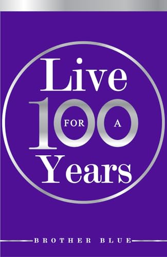 Live For A Hundred Years: A Science Based Longevity Guide to Health, Habits, and Blue Zone Wisdom (Brother Blue Books)