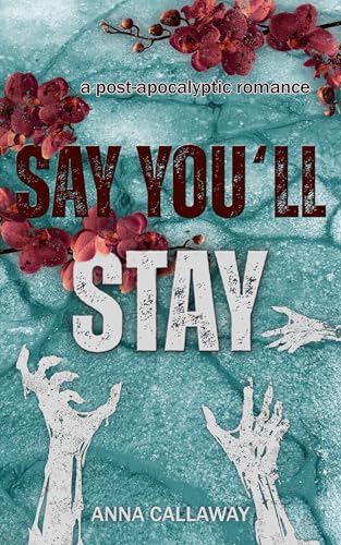 Say You'll Stay: A Post Apocalyptic Romance (Flowers From Ashes Book 1)