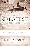 The Greatest Man Who Ever Lived: A Study of the Life and Times of John the Baptist The Greatest Man Who Ever Lived: A Study of the Life and Times of John the Baptist