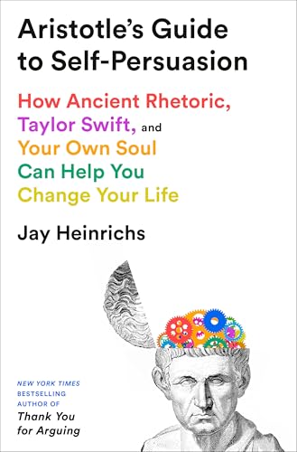 Aristotle's Guide to Self-Persuasion: How Ancient Rhetoric, Taylor Swift, and Your Own Soul Can Help You Change Your Life (Hardcover)