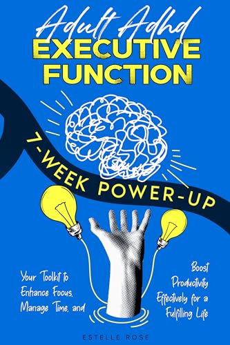 Adult ADHD Executive Function 7-Week Power-Up: Your Toolkit to Enhance Focus, Manage Time, and Boost Productivity Effectively for a Fulfilling Life (Empowering ADHD)