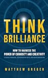 Think Brilliance: How to Harness the Power of Curiosity and Creativity to Solve Problems, Discover New Ideas, and Drive Innovation Think Brilliance: How to Harness the Power of Curiosity and Creativity to Solve Problems, Discover New Ideas, and Drive Innovation