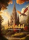 Glorindal - A Knight's Tale of Honor: A LitRPG Adventure for Teenagers (and Adults) Who Wish They Lived in the Time of Dragons, Orcs, Chimera, and…Knights.