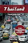 THAILAND TRAVEL GUIDE 2025: Budget Recommendations, Hidden Gems, Cultural Experiences, Top Attractions, Adventures, Current Affairs, Interactive QR Maps, Prime Minister`s Biography & More