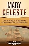 Mary Celeste: A Captivating Guide to the Ghost Ship and the Unsolved Mystery of Its Abandoned Crew