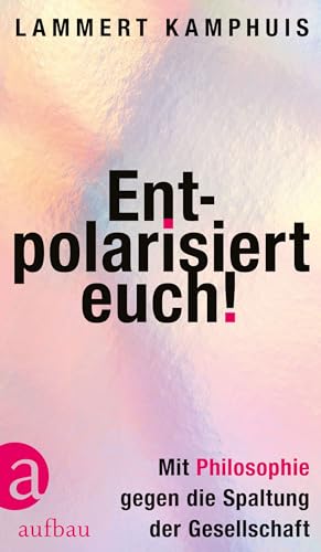 Entpolarisiert euch!: Mit Philosophie gegen die Spaltung der Gesellschaft (German Edition)