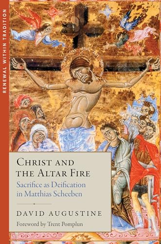 Christ and the Altar Fire: Sacrifice as Deification in Matthias Scheeben (English and English Edition)