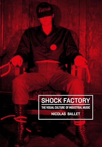 Shock Factory: The Visual Culture of Industrial Music (Global Punk Series)