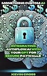 Monetizing Custom AI: Integrating Authflow.ai with Your GPT for Secure Paywalls