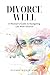 Divorce Well: A Woman's Guide to Standing Tall, Staying Grounded and Soaring After Divorce