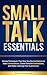 Small Talk Essentials: Simple Techniques That Give You the Confidence to Start Conversations, Create Genuine Connections, and Make Listening Your Superpower