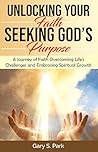 Unlocking Your Faith Seeking God’s Purpose: A Journey of Faith: Overcoming Life's Challenges and Embracing Spiritual Growth