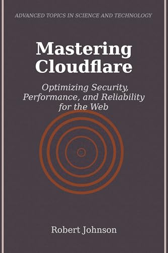 Mastering Cloudflare: Optimizing Security, Performance, and Reliability for the Web (Kindle Edition)