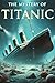 The Mystery of titanic : "U...