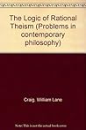 The Logic Of Rational Theism: Exploratory Essays