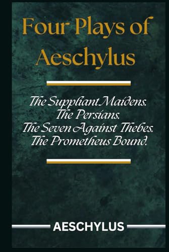 Four Plays of Aeschylus: The Suppliant Maidens. The Persians. The Seven Against Thebes. The Prometheus Bound.