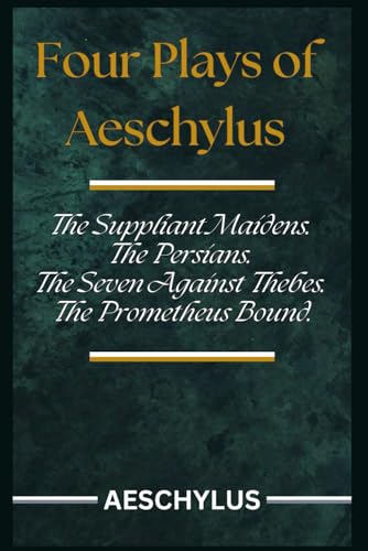 Four Plays of Aeschylus: The Suppliant Maidens. The Persians. The Seven Against Thebes. The Prometheus Bound.