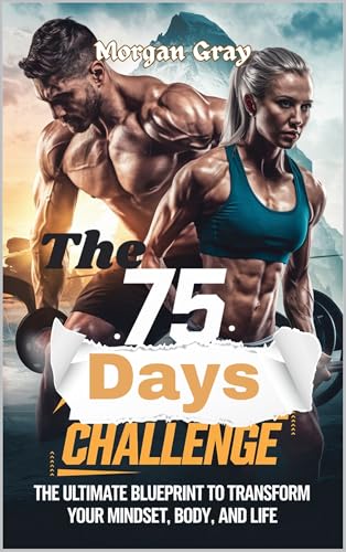 The .75. Days Challenge: The Ultimate Blueprint to Transform Your Mindset, Body, and Life (The 75 Days Challenge Series: Your Ultimate Guide to Balance, Growth, and Transformation Book 3)
