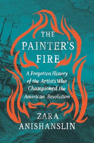 The Painter's Fire: A Forgotten History of the Artists Who Championed the American Revolution (Hardcover)