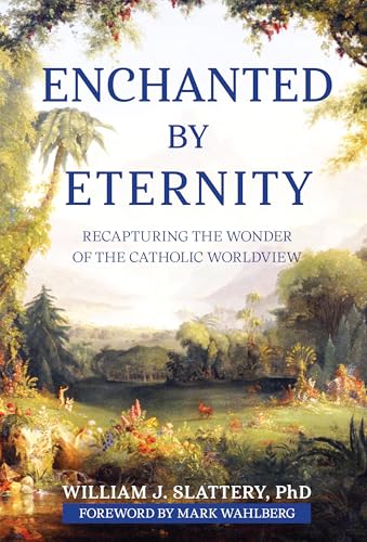 Enchanted by Eternity: Recapturing the Wonder of the Catholic Worldview (Kindle Edition)