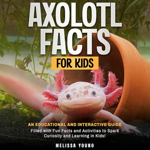 Axolotl Facts for Kids: An Educational and Interactive Guide Filled With Fun Facts and Activities to Spark Curiosity and Learning in Kids! (Kindle Edition)