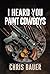 I Heard You Paint Cowboys by Chris Bauer