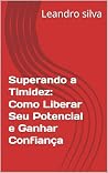 Superando a Timidez: Como Liberar Seu Potencial e Ganhar Confiança (Portuguese Edition) Superando a Timidez: Como Liberar Seu Potencial e Ganhar Confiança (Portuguese Edition)