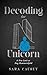 Decoding the Unicorn by Sara Causey Decoding the Unicorn by Sara Causey
