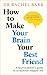 How to Make Your Brain Your Best Friend: A Neuroscientist's Guide to a Healthier, Happier Life
