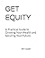 Get Equity: A Practical Guide to Growing Your Wealth and Securing Your Future