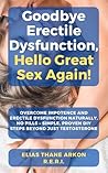 Goodbye Erectile Dysfunction, Hello Great Sex Again! by Elias Thane Arkon