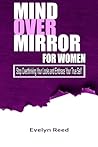 Mind Over Mirror: A Woman's Guide to Stop Overthinking Your Looks and Embrace Your True Self: 5-Key Method to Break Body Image Anxiety: Reclaim Your ... Decoding Relationships, Careers, and Culture)