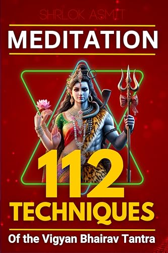 Meditation: 112 Techniques of the Vigyan Bhairav Tantra : Simplifying and Arranging Ancient Techniques for Modern Understanding (The Shiva Consciousness Series Book 2)