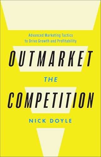 Outmarket the Competition: Advanced Marketing Tactics to Drive Growth and Profitability (Kindle Edition)