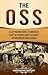 The OSS: A Captivating Guide to America's First Spy Agency and Its Secret Operations in World War II (U.S. Military History)