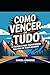 Como Vencer em Tudo - A Fórmula Para Transformar Sua Vida Em ... by Samuel Lawrence