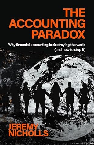 The Accounting Paradox: How financial accounting is damaging the world (but can help repair it)
