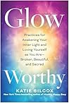 Glow-Worthy: Practices for Awakening Your Inner Light and Loving Yourself as You Are—Broken, Beautiful, and Sacred