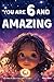 You Are 6 And Amazing! Inspiring Stories For 6 Year Old Girls: 15 Motivating Tales About Confidence, Courage, Friendships and Imagination (You Are Amazing!)