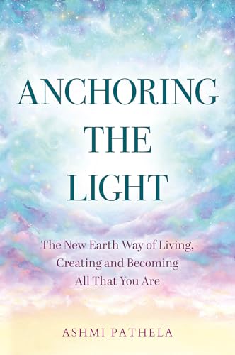 Anchoring the Light: The New Earth Way of Living, Creating and Becoming All That You Are (Kindle Edition)