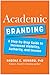 Academic Branding: A Step-by-Step Guide to Increased Visibility, Authority, and Income