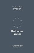 The Fasting Practice: A Four-Session Guide to Offering Your Whole Self to God