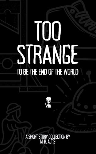 Too Strange To Be the End of the World: A Short Story Collection (Shorts, Collected)